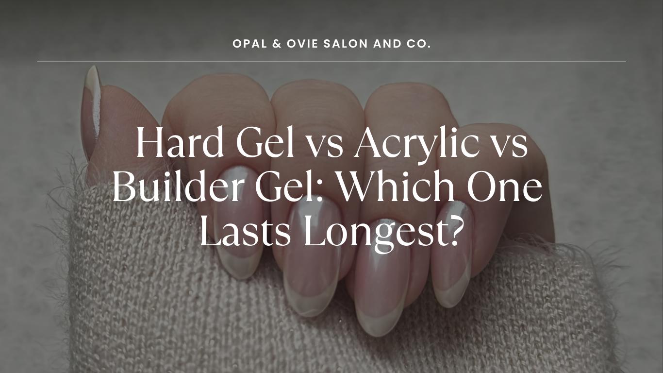 Hard Gel vs Acrylic vs Builder Gel: Which One Lasts Longest?